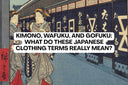 Kimono, Wafuku, and Gofuku: What Do These Japanese Clothing Terms Really Mean? 👘